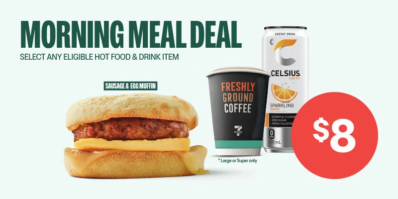$8 MORNING DEAL - SELECT ANY ELIGIBLE HOT FOOD & DRINK ITEM - SAUSAGE & EGG MUFFIN, BREKKIE PIE, BACON & EGG MUFFIN